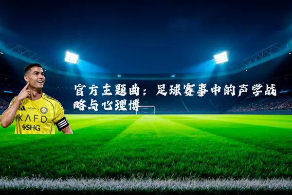 官方主题曲:足球赛事中的声学战略与心理博弈