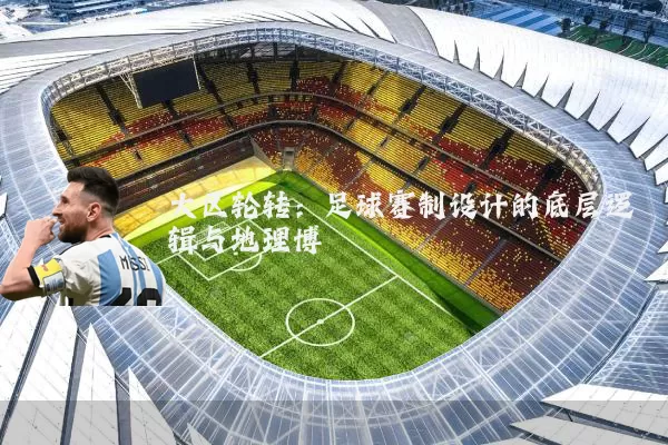 大区轮转:足球赛制设计的底层逻辑与地理博弈