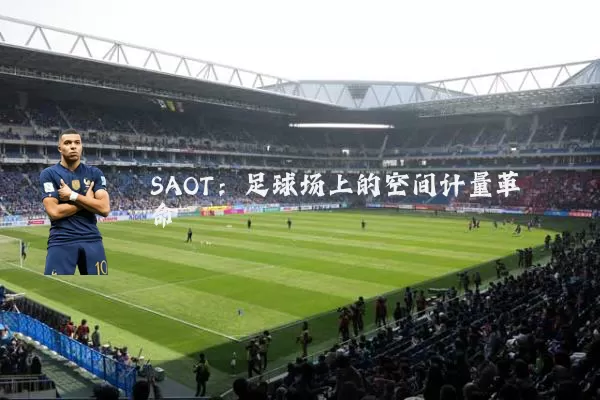 SAOT：足球场上的空间计量革命