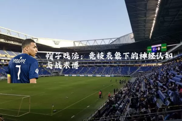 帽子戏法:竞技表象下的神经认知与战术博弈