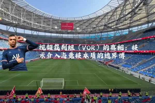 视频裁判组(VOR)的真相:技术介入与竞技本质的边界博弈