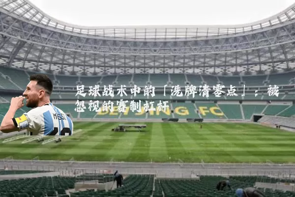 足球战术中的「洗牌清零点」:被忽视的赛制杠杆