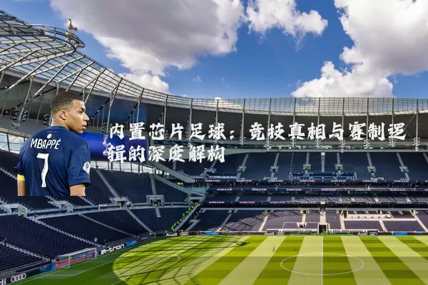 内置芯片足球:竞技真相与赛制逻辑的深度解构