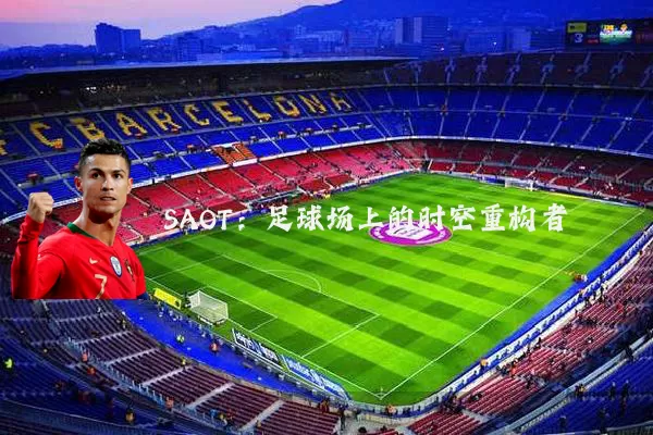SAOT:足球场上的时空重构者