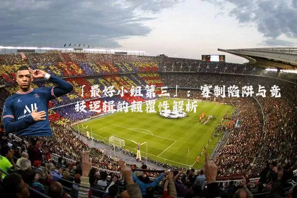 「最好小组第三」:赛制陷阱与竞技逻辑的颠覆性解析