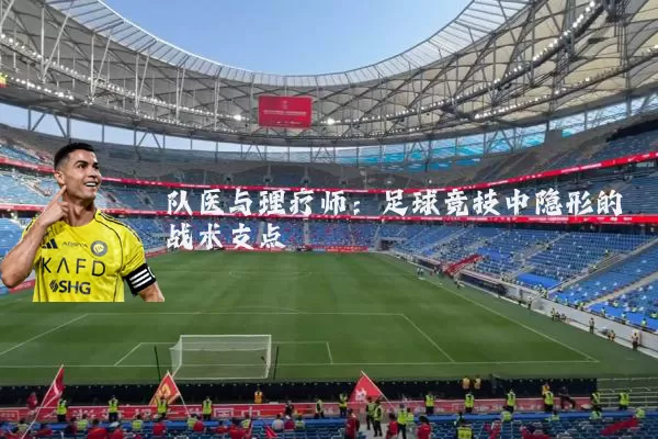 队医与理疗师:足球竞技中隐形的战术支点