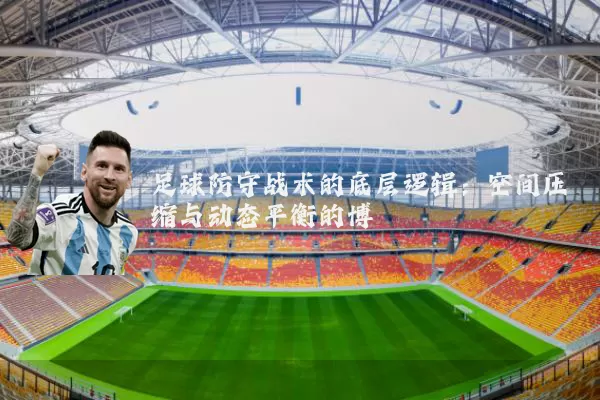 足球防守战术的底层逻辑：空间压缩与动态平衡的博弈