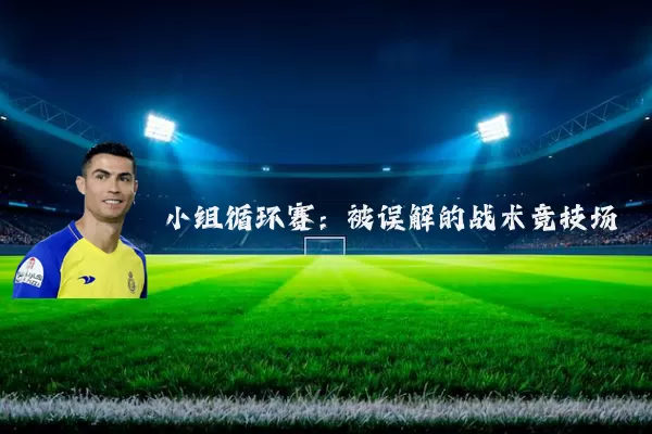小组循环赛:被误解的战术竞技场