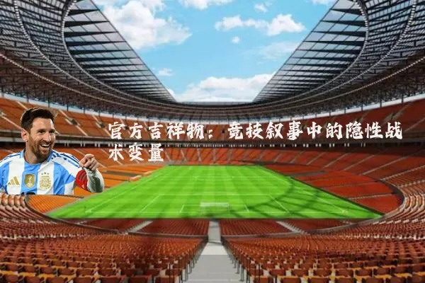 官方吉祥物:竞技叙事中的隐性战术变量