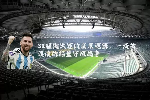 32强淘汰赛的底层逻辑:一场被误读的能量守恒战争
