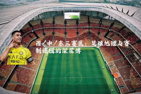 西/中/东三赛区：足球地理与赛制逻辑的深层博弈