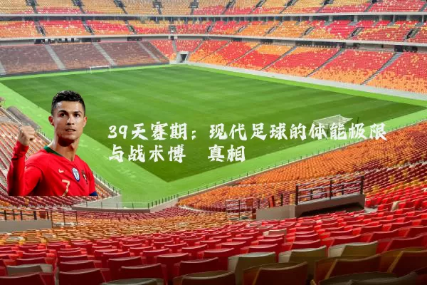 39天赛期:现代足球的体能极限与战术博弈真相